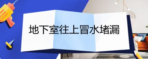 地下室往上冒水堵漏(地下出水眼的堵漏方法)