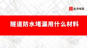 隧道防水堵漏用什么材料（隧道里防水用的材料是什么）