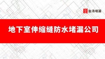 地下室伸縮縫防水堵漏公司有哪些,哪家好