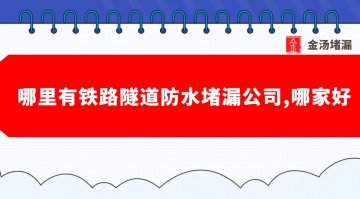 哪里有鐵路隧道防水堵漏公司,哪家好