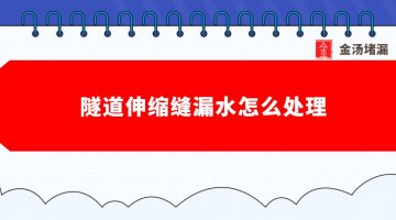 隧道伸縮縫漏水怎么處理（伸縮縫堵漏注漿）