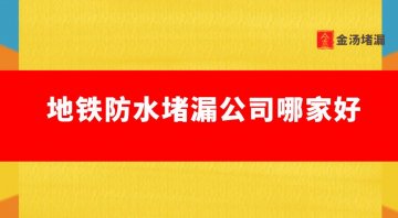 地鐵防水堵漏公司哪家好（地鐵防水堵漏案例）