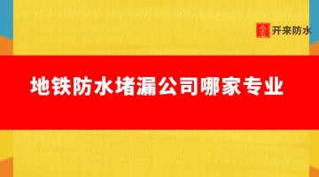 地鐵防水堵漏公司哪家專業(yè)（地鐵防水堵漏怎么做的）