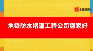 地鐵工程防水堵漏公司哪家好（地鐵工程堵漏）