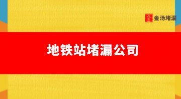 地鐵站堵漏公司哪家好（地鐵車站堵漏怎么收費）