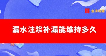 漏水注漿能維持多久（注漿補(bǔ)漏可以防水幾年）