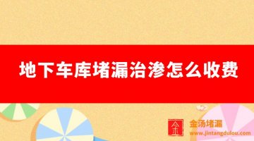 地下車庫堵漏治滲怎么收費(fèi)(地下車庫漏水注漿價格)